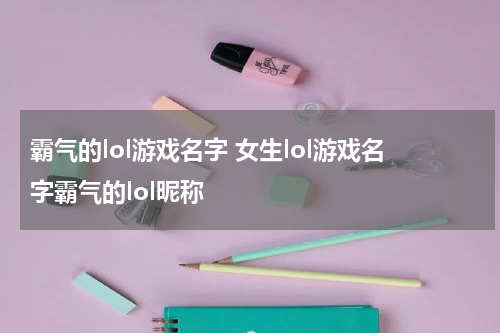霸气的lol游戏名字 女生lol游戏名字霸气的lol昵称