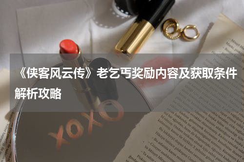 《侠客风云传》老乞丐奖励内容及获取条件解析攻略