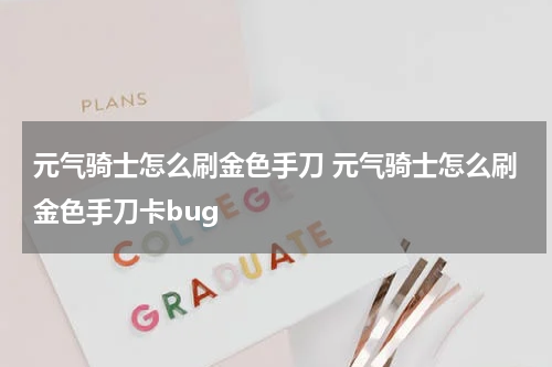 元气骑士怎么刷金色手刀 元气骑士怎么刷金色手刀卡bug