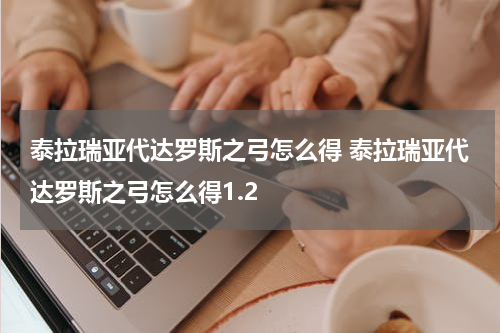 泰拉瑞亚代达罗斯之弓怎么得 泰拉瑞亚代达罗斯之弓怎么得1.2