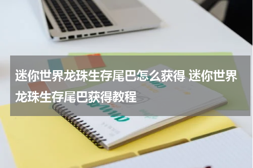 迷你世界龙珠生存尾巴怎么获得 迷你世界龙珠生存尾巴获得教程