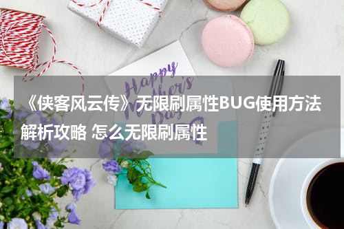 《侠客风云传》无限刷属性BUG使用方法解析攻略 怎么无限刷属性