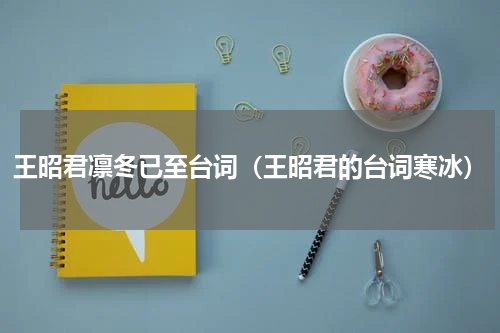 王昭君凛冬已至台词（王昭君的台词寒冰）