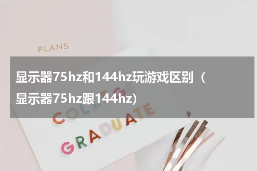 显示器75hz和144hz玩游戏区别（显示器75hz跟144hz）