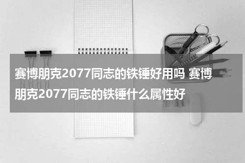 赛博朋克2077同志的铁锤好用吗 赛博朋克2077同志的铁锤什么属性好