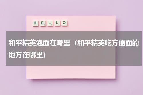 和平精英泡面在哪里（和平精英吃方便面的地方在哪里）