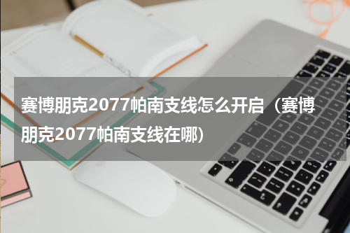 赛博朋克2077帕南支线怎么开启（赛博朋克2077帕南支线在哪）