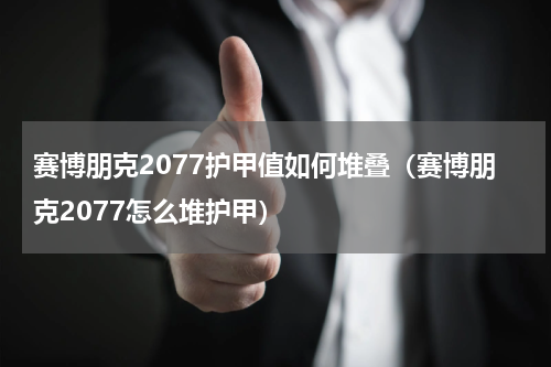 赛博朋克2077护甲值如何堆叠（赛博朋克2077怎么堆护甲）