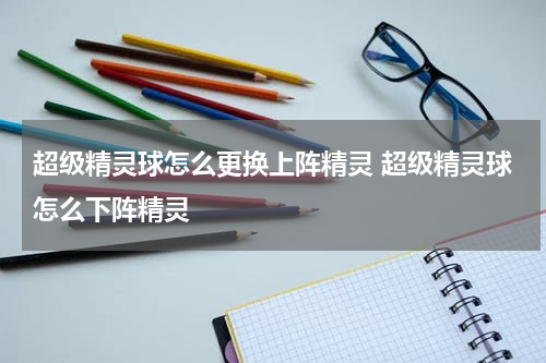 超级精灵球怎么更换上阵精灵 超级精灵球怎么下阵精灵