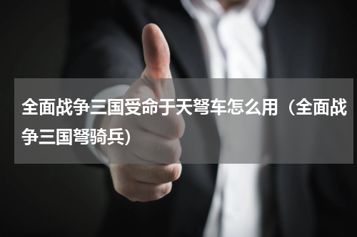 全面战争三国受命于天弩车怎么用（全面战争三国弩骑兵）