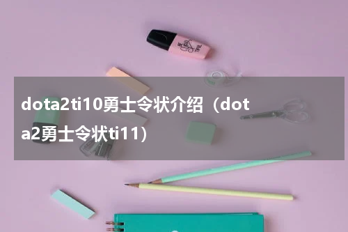 dota2ti10勇士令状介绍（dota2勇士令状ti11）