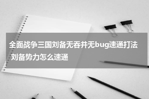 全面战争三国刘备无吞并无bug速通打法 刘备势力怎么速通