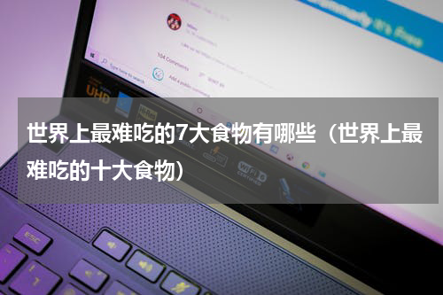 世界上最难吃的7大食物有哪些（世界上最难吃的十大食物）