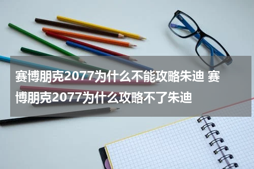 赛博朋克2077为什么不能攻略朱迪 赛博朋克2077为什么攻略不了朱迪