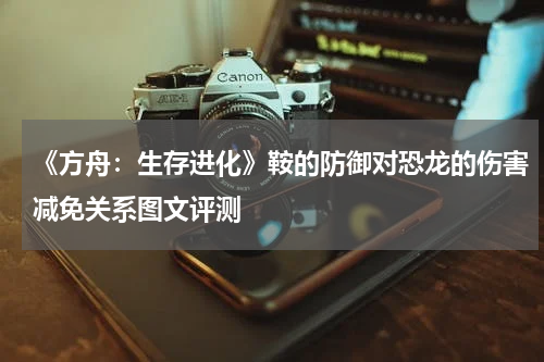 《方舟：生存进化》鞍的防御对恐龙的伤害减免关系图文评测