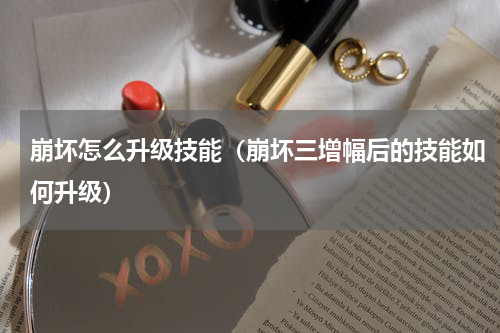 崩坏怎么升级技能(崩坏三增幅后的技能如何升级)