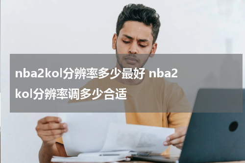 nba2kol分辨率多少最好 nba2kol分辨率调多少合适