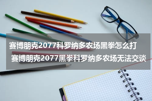 赛博朋克2077科罗纳多农场黑拳怎么打 赛博朋克2077黑拳科罗纳多农场无法交谈