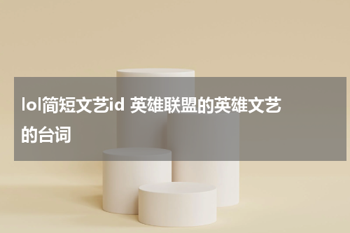 lol简短文艺id 英雄联盟的英雄文艺的台词