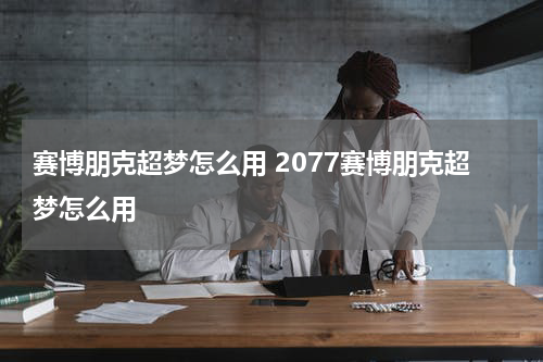 赛博朋克超梦怎么用 2077赛博朋克超梦怎么用