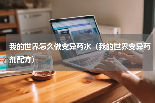 我的世界怎么做变异药水（我的世界变异药剂配方）