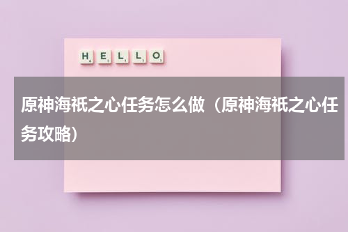 原神海祇之心任务怎么做（原神海祇之心任务攻略）