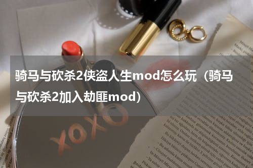 骑马与砍杀2侠盗人生mod怎么玩(骑马与砍杀2加入劫匪mod)