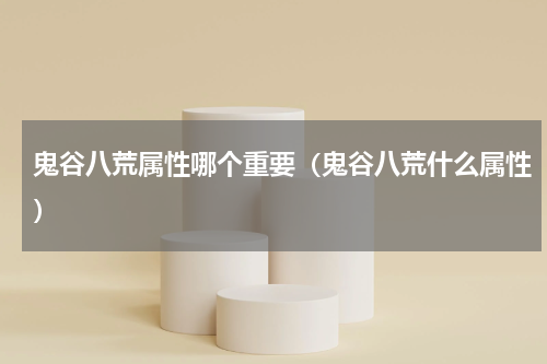 鬼谷八荒属性哪个重要（鬼谷八荒什么属性）