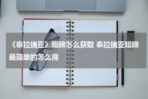 《泰拉瑞亚》翅膀怎么获取 泰拉瑞亚翅膀最简单的怎么得