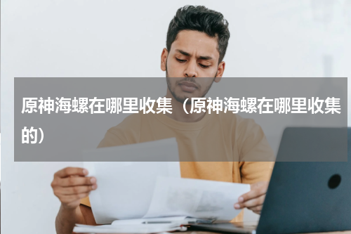 原神海螺在哪里收集（原神海螺在哪里收集的）