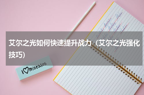 艾尔之光如何快速提升战力（艾尔之光强化技巧）