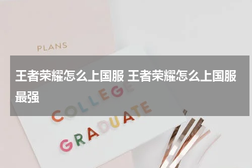 王者荣耀怎么上国服 王者荣耀怎么上国服最强