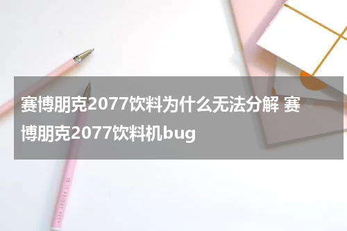 赛博朋克2077饮料为什么无法分解 赛博朋克2077饮料机bug