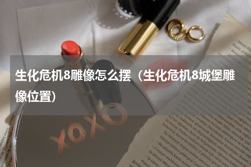 生化危机8雕像怎么摆（生化危机8城堡雕像位置）