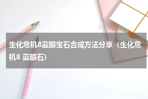 生化危机8蓝眼宝石合成方法分享(生化危机8 蓝眼石)