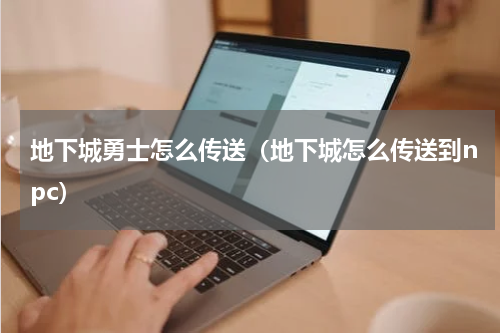 地下城勇士怎么传送(地下城怎么传送到npc)