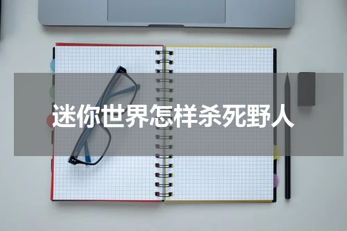 迷你世界怎样杀死野人