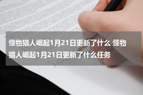 怪物猎人崛起1月21日更新了什么 怪物猎人崛起1月21日更新了什么任务