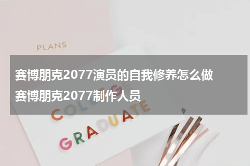 赛博朋克2077演员的自我修养怎么做 赛博朋克2077制作人员