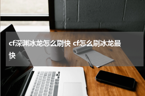 cf深渊冰龙怎么刷快 cf怎么刷冰龙最快