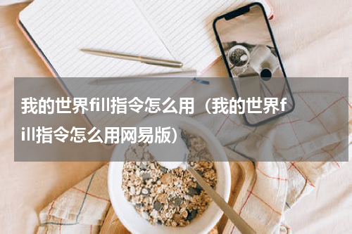 我的世界fill指令怎么用（我的世界fill指令怎么用网易版）