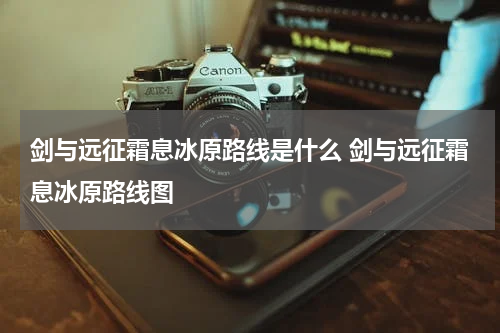 剑与远征霜息冰原路线是什么 剑与远征霜息冰原路线图