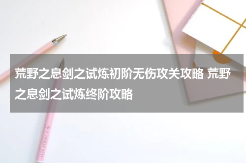 荒野之息剑之试炼初阶无伤攻关攻略 荒野之息剑之试炼终阶攻略