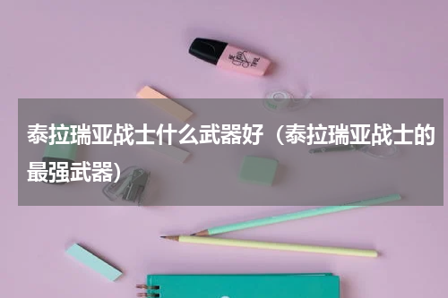泰拉瑞亚战士什么武器好（泰拉瑞亚战士的最强武器）