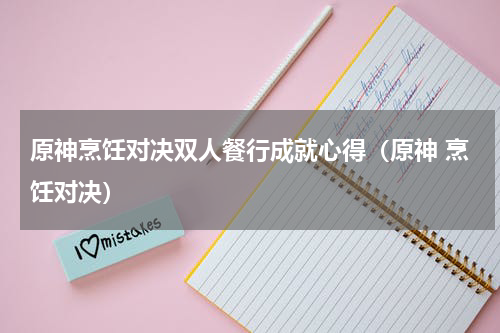 原神烹饪对决双人餐行成就心得（原神 烹饪对决）