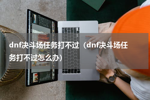 dnf决斗场任务打不过（dnf决斗场任务打不过怎么办）