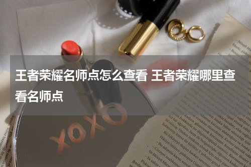 王者荣耀名师点怎么查看 王者荣耀哪里查看名师点