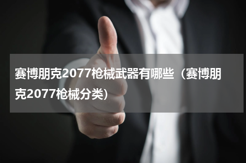 赛博朋克2077枪械武器有哪些（赛博朋克2077枪械分类）