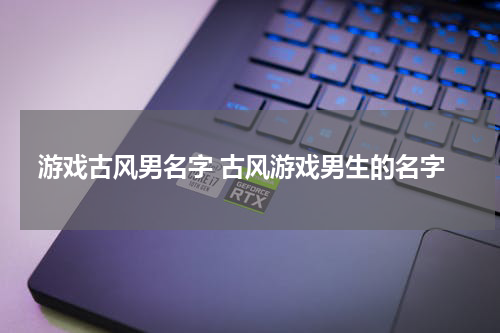 游戏古风男名字 古风游戏男生的名字