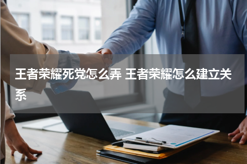 王者荣耀死党怎么弄 王者荣耀怎么建立关系